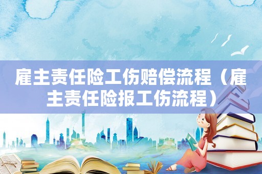 雇主責任險工傷賠償流程（雇主責任險報工傷流程）