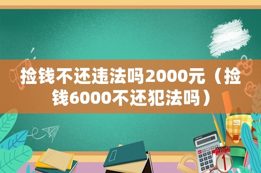 撿錢不還違法嗎2000元（撿錢6000不還犯法嗎）