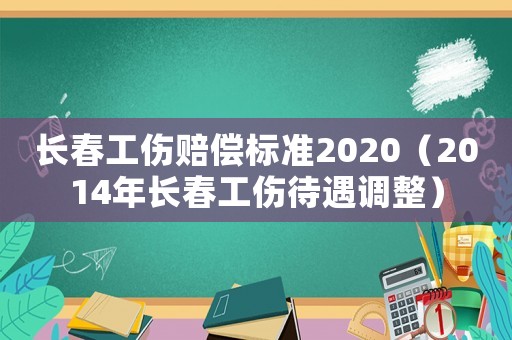 長(zhǎng)春工傷賠償標(biāo)準(zhǔn)2020（2014年長(zhǎng)春工傷待遇調(diào)整）