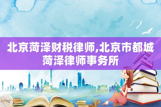 北京菏澤財(cái)稅律師,北京市都城菏澤律師事務(wù)所