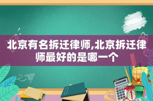 北京有名拆遷律師,北京拆遷律師最好的是哪一個