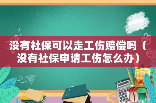 沒有社保可以走工傷賠償嗎（沒有社保申請工傷怎么辦）