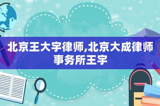 北京王大宇律師,北京大成律師事務所王宇