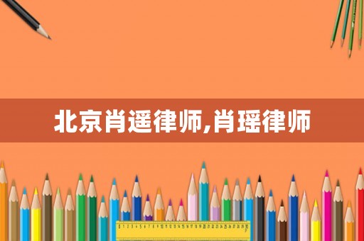 北京肖遙律師,肖瑤律師