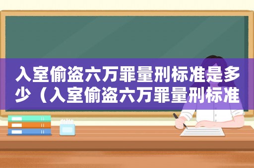 入室偷盜六萬罪量刑標準是多少（入室偷盜六萬罪量刑標準）