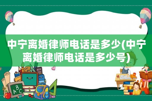 中寧離婚律師電話是多少(中寧離婚律師電話是多少號)