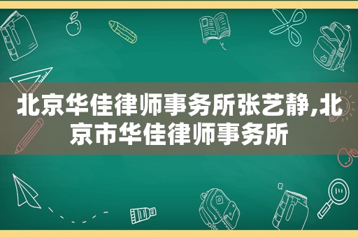 北京華佳律師事務(wù)所張藝靜,北京市華佳律師事務(wù)所