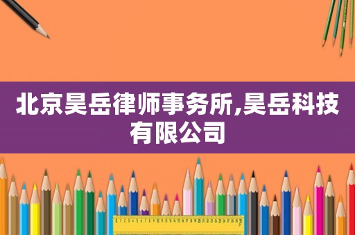 北京昊岳律師事務所,昊岳科技有限公司