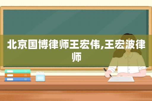 北京國博律師王宏偉,王宏波律師