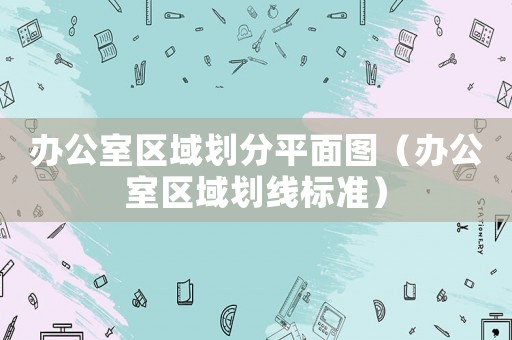 辦公室區域劃分平面圖（辦公室區域劃線標準）