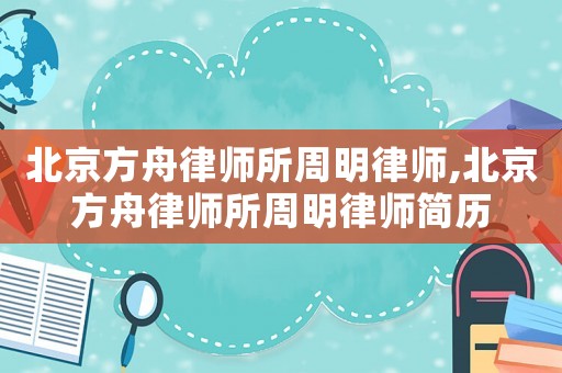 北京方舟律師所周明律師,北京方舟律師所周明律師簡歷