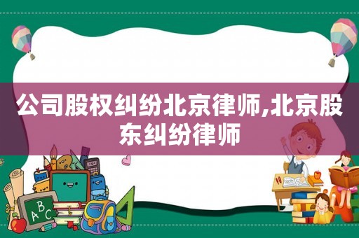公司股權糾紛北京律師,北京股東糾紛律師