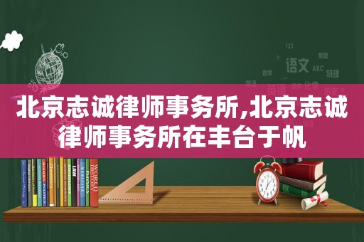 北京志誠律師事務所,北京志誠律師事務所在豐臺于帆
