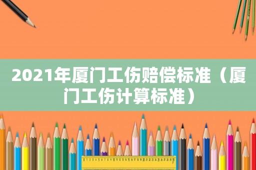 2021年廈門工傷賠償標準（廈門工傷計算標準）