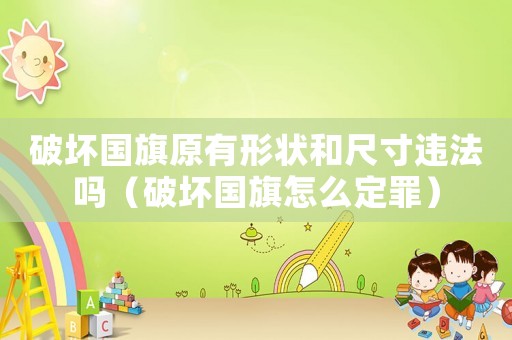 破壞國旗原有形狀和尺寸違法嗎（破壞國旗怎么定罪）
