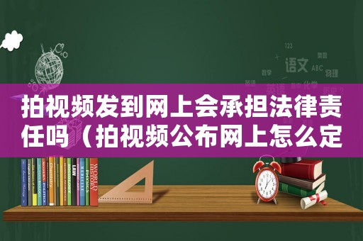 拍視頻發(fā)到網(wǎng)上會(huì)承擔(dān)法律責(zé)任嗎（拍視頻公布網(wǎng)上怎么定罪）