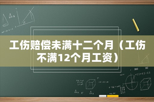 工傷賠償未滿十二個月（工傷不滿12個月工資）