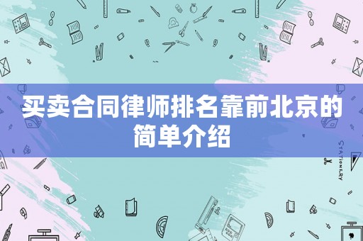 買賣合同律師排名靠前北京的簡(jiǎn)單介紹