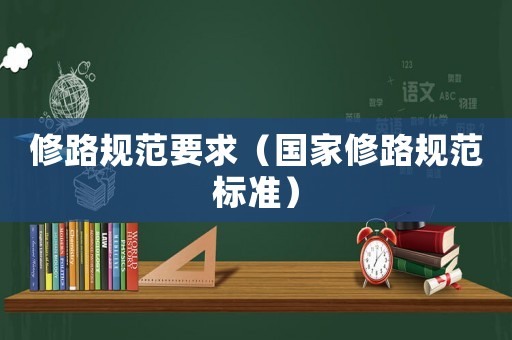修路規范要求（國家修路規范標準）