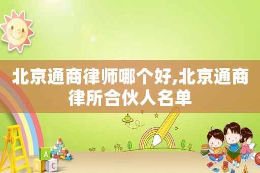 北京通商律師哪個好,北京通商律所合伙人名單