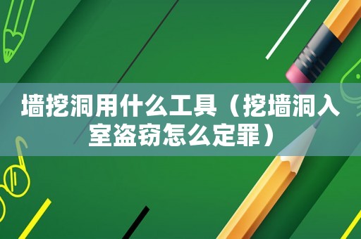 墻挖洞用什么工具（挖墻洞入室盜竊怎么定罪）