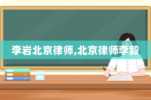 李巖北京律師,北京律師李毅