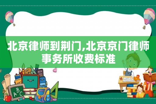 北京律師到荊門,北京京門律師事務所收費標準