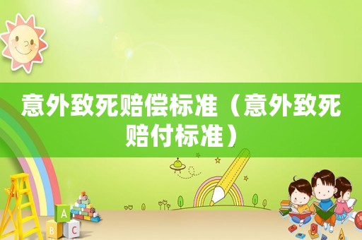 意外致死賠償標(biāo)準(zhǔn)（意外致死賠付標(biāo)準(zhǔn)）