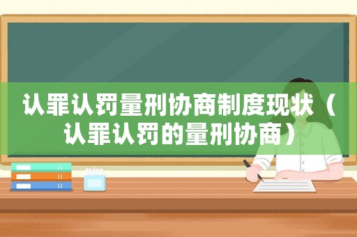 認罪認罰量刑協商制度現狀（認罪認罰的量刑協商）