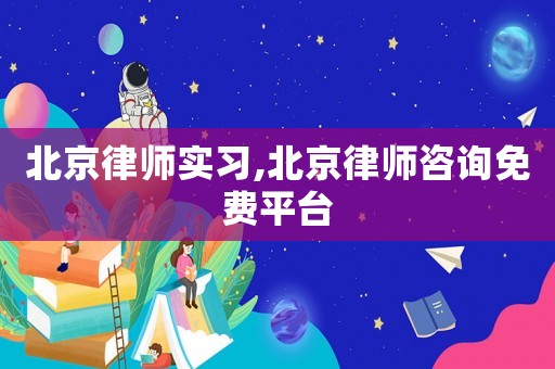 北京律師實習(xí),北京律師咨詢免費平臺