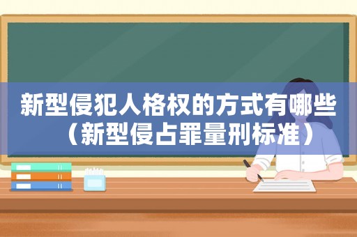 新型侵犯人格權的方式有哪些（新型侵占罪量刑標準）