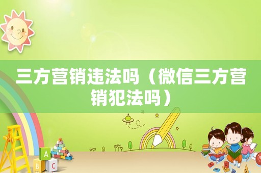 三方營銷違法嗎（微信三方營銷犯法嗎）