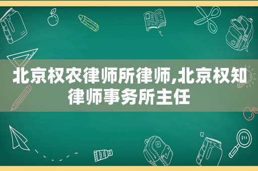 北京權農律師所律師,北京權知律師事務所主任