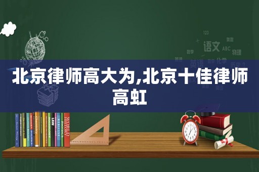 北京律師高大為,北京十佳律師高虹