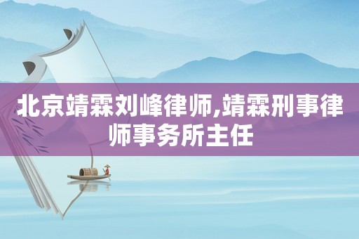 北京靖霖劉峰律師,靖霖刑事律師事務所主任