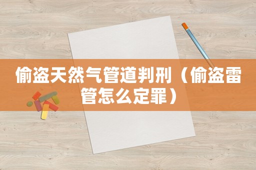 偷盜天然氣管道判刑（偷盜雷管怎么定罪）