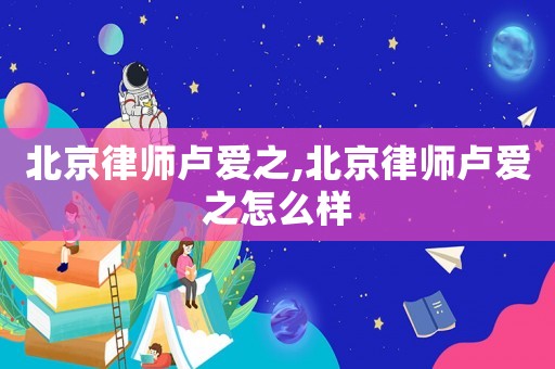 北京律師盧愛之,北京律師盧愛之怎么樣