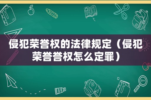 侵犯榮譽權的法律規定（侵犯榮譽譽權怎么定罪）