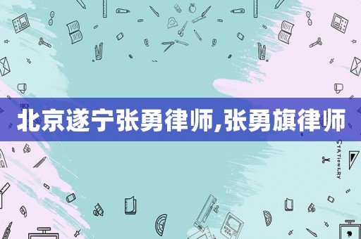北京遂寧張勇律師,張勇旗律師
