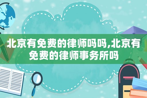 北京有免費(fèi)的律師嗎嗎,北京有免費(fèi)的律師事務(wù)所嗎