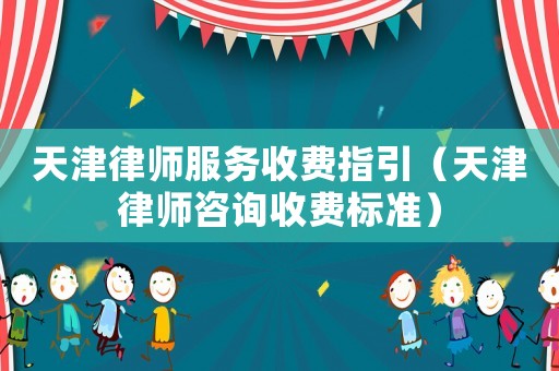 天津律師服務收費指引（天津律師咨詢收費標準）