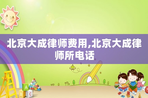 北京大成律師費用,北京大成律師所電話