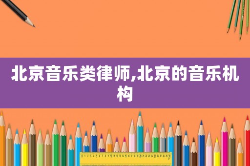 北京音樂類律師,北京的音樂機構(gòu)
