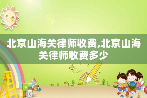 北京山海關律師收費,北京山海關律師收費多少