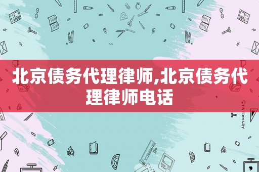 北京債務(wù)代理律師,北京債務(wù)代理律師電話