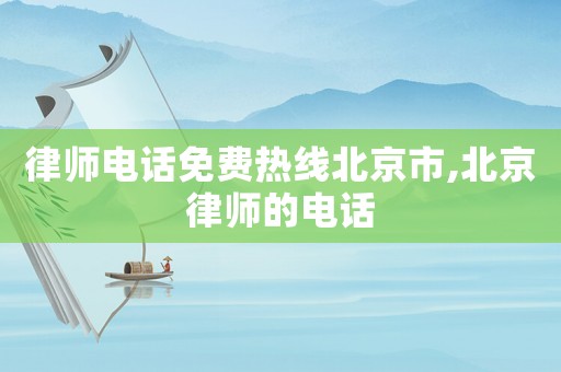 律師電話免費熱線北京市,北京律師的電話