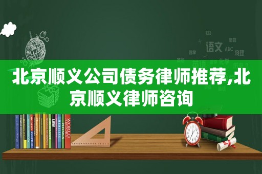 北京順義公司債務(wù)律師推薦,北京順義律師咨詢