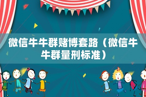 微信牛牛群賭博套路（微信牛牛群量刑標(biāo)準(zhǔn)）