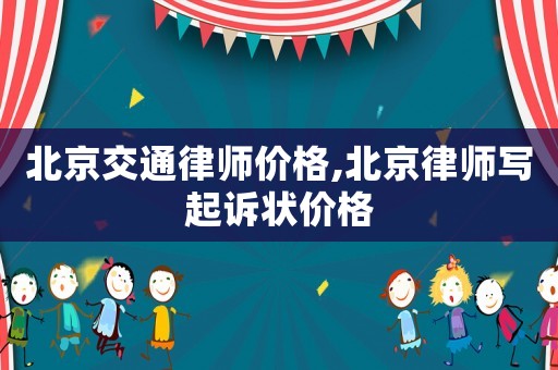 北京交通律師價(jià)格,北京律師寫(xiě)起訴狀價(jià)格