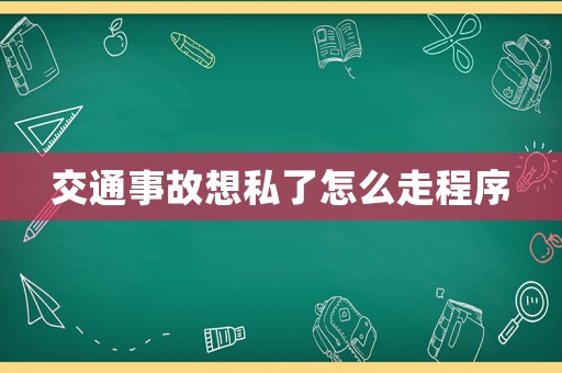交通事故想私了怎么走程序